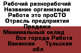 Рабочий-разнорабочий › Название организации ­ Работа-это проСТО › Отрасль предприятия ­ Продажи › Минимальный оклад ­ 14 440 - Все города Работа » Вакансии   . Тульская обл.